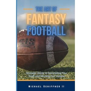 Schiffner II, Michael The Art of Fantasy Football: Strategic Guide to Dominating Your Draft and Winning Your League Schiffner II, Michael The Art of Fantasy Football: Strategic Guide to Dominating Your Draft and Winning Your League