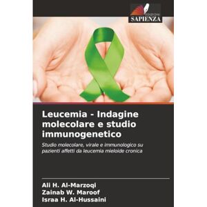 Al-Marzoqi, Ali H. Leucemia Indagine molecolare e studio immunogenetico: Studio molecolare, virale e immunologico su pazienti affetti da leucemia mieloide cronica Al-Marzoqi, Ali H. Leucemia Indagine molecolare e studio immunogenetico: Studio molecolare, virale e immunologico su pazienti affetti da leucemia mieloide cronica