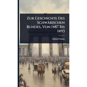 Osann, Eduard Zur Geschichte Des Schwäbischen Bundes, Von 1487 Bis 1493 Osann, Eduard Zur Geschichte Des Schwäbischen Bundes, Von 1487 Bis 1493
