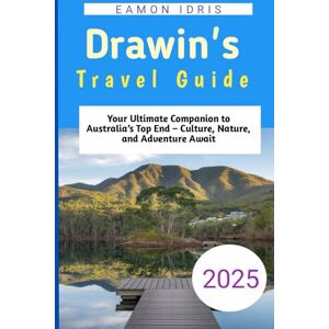 Idris, Eamon Darwin's Travel Guide 2025: Your Ultimate Companion to Australia’s Top End – Culture, Nature, and Adventure Await Idris, Eamon Darwin's Travel Guide 2025: Your Ultimate Companion to Australia’s Top End – Culture, Nature, and Adventure Await