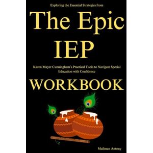 Antony, Mailman Exploring the Essential Strategies from The Epic IEP Workbook: Karen Mayer Cunningham’s Practical Tools to Navigate Special Education with Confidence Antony, Mailman Exploring the Essential Strategies from The Epic IEP Workbook: Karen Mayer Cunningham’s Practical Tools to Navigate Special Education with Confidence