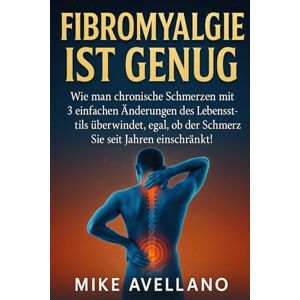 Avellano, Mike FIBROMYALGIE IST GENUG: Wie man chronische Schmerzen mit 3 einfachen Änderungen des Lebensstils überwindet, egal, ob der Schmerz Sie seit Jahren einschränkt!: 1 (fibromyalgie und gelenkschmerzen) Avellano, Mike FIBROMYALGIE IST GENUG: Wie man chronische Schmerzen mit 3 einfachen Änderungen des Lebensstils überwindet, egal, ob der Schmerz Sie seit Jahren einschränkt!: 1 (fibromyalgie und gelenkschmerzen)