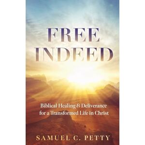 Petty, Samuel C. Free Indeed: Biblical Healing and Delivernace for a Transformed Life in Christ Petty, Samuel C. Free Indeed: Biblical Healing and Delivernace for a Transformed Life in Christ