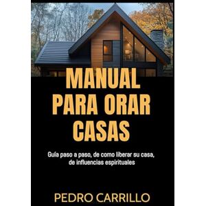 Carrillo, Pedro Manual para orar casas: Un manual que lo guia paso a paso en la manera de liberar su casa de influencias espirituales. Carrillo, Pedro Manual para orar casas: Un manual que lo guia paso a paso en la manera de liberar su casa de influencias espirituales.