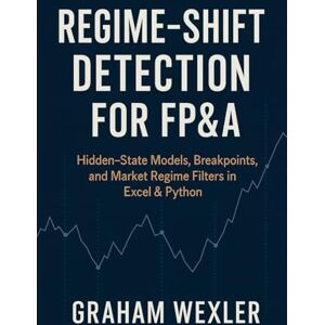 Wexler, Graham Regime-Shift Detection for FP&A: Hidden-State Models, Breakpoints, and Market Regime Filters in Excel & Python Wexler, Graham Regime-Shift Detection for FP&A: Hidden-State Models, Breakpoints, and Market Regime Filters in Excel & Python