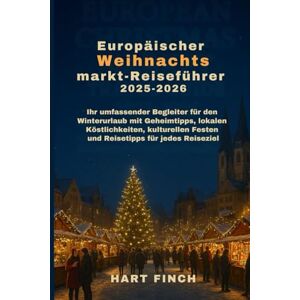 Finch, Hart Europäischer Weihnachtsmarkt-Reiseführer 2025-2026: Ihr umfassender Begleiter für den Winterurlaub mit Geheimtipps, lokalen Köstlichkeiten, kulturellen Festen und Reisetipps für jedes Reiseziel Finch, Hart Europäischer Weihnachtsmarkt-Reiseführer 2025-2026: Ihr umfassender Begleiter für den Winterurlaub mit Geheimtipps, lokalen Köstlichkeiten, kulturellen Festen und Reisetipps für jedes Reiseziel