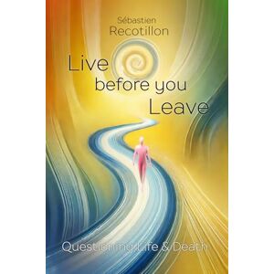 Recotillon, Sebastien Live before you leave: Questioning life and death Recotillon, Sebastien Live before you leave: Questioning life and death