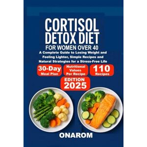 ONAROM CORTISOL DETOX DIET FOR WOMEN OVER 40: A Complete Guide to Losing Weight and Feeling Lighter, Simple Recipes and Natural Strategies for a Stress-Free Life ONAROM CORTISOL DETOX DIET FOR WOMEN OVER 40: A Complete Guide to Losing Weight and Feeling Lighter, Simple Recipes and Natural Strategies for a Stress-Free Life