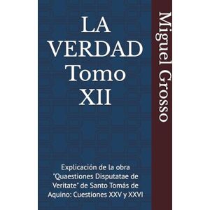 Grosso, Miguel LA VERDAD Tomo XII: Explicación de la obra "Quaestiones Disputatae de Veritate" de Santo Tomás de Aquino: Cuestiones XXV y XXVI (La Sabiduría Tomista: Reflexiones sobre la Verdad) Grosso, Miguel LA VERDAD Tomo XII: Explicación de la obra "Quaestiones Disputatae de Veritate" de Santo Tomás de Aquino: Cuestiones XXV y XXVI (La Sabiduría Tomista: Reflexiones sobre la Verdad)