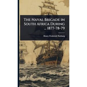 Norburg, Henry Frederick The Naval Brigade in South Africa During ... 1877-78-79 Norburg, Henry Frederick The Naval Brigade in South Africa During ... 1877-78-79