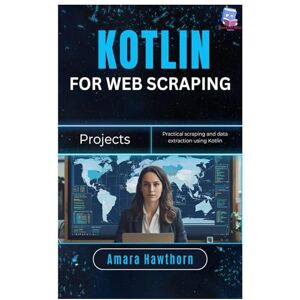 Hawthorn, AMARA Kotlin for Web Scraping Projects: Practical scraping and data extraction using Kotlin Hawthorn, AMARA Kotlin for Web Scraping Projects: Practical scraping and data extraction using Kotlin