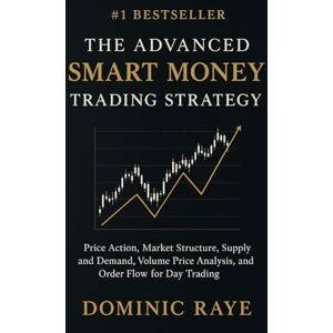 Raye, Dominic THE ADVANCED SMART MONEY TRADING STRATEGY: Price Action, Market Structure, Supply and Demand, Volume Price Analysis, and Order Flow for Day Trading Raye, Dominic THE ADVANCED SMART MONEY TRADING STRATEGY: Price Action, Market Structure, Supply and Demand, Volume Price Analysis, and Order Flow for Day Trading