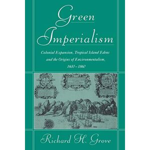 Grove, Richard H. Green Imperialism: Colonial Expansion, Tropical Island Edens and the Origins of Environmentalism, 1600-1860 (Studies in Environment and History) Grove, Richard H. Green Imperialism: Colonial Expansion, Tropical Island Edens and the Origins of Environmentalism, 1600-1860 (Studies in Environment and History)