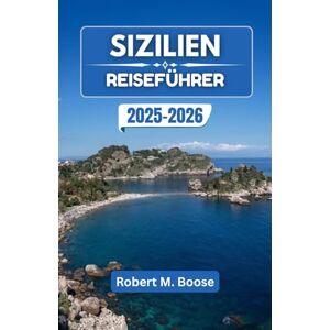 M. Boose, Robert SIZILIEN REISEFÜHRER 2025-2026: Reisen entlang sonnenbeschienener Küsten, zeitloser Dörfer und mediterraner Aromen M. Boose, Robert SIZILIEN REISEFÜHRER 2025-2026: Reisen entlang sonnenbeschienener Küsten, zeitloser Dörfer und mediterraner Aromen