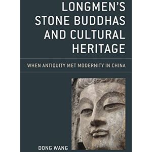 Wang, Dong Longmen's Stone Buddhas and Cultural Heritage: When Antiquity Met Modernity in China (Asia/Pacific/Perspectives) Wang, Dong Longmen's Stone Buddhas and Cultural Heritage: When Antiquity Met Modernity in China (Asia/Pacific/Perspectives)