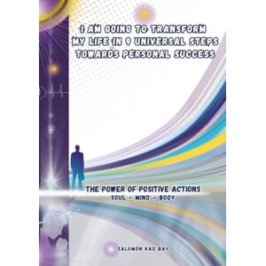 Kad Bay, Salomón I AM GOING TO TRANSFORM MY LIFE IN 9 UNIVERSAL STEPS TOWARDS PERSONAL SUCCESS: The Power Of Positive Actions Kad Bay, Salomón I AM GOING TO TRANSFORM MY LIFE IN 9 UNIVERSAL STEPS TOWARDS PERSONAL SUCCESS: The Power Of Positive Actions