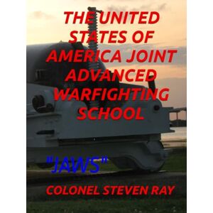 RAY Texas, DR. COLONEL STEVEN THE UNITED STATES OF AMERICA JOINT ADVANCED WARFIGHTING SCHOOL: JAWS RAY Texas, DR. COLONEL STEVEN THE UNITED STATES OF AMERICA JOINT ADVANCED WARFIGHTING SCHOOL: JAWS