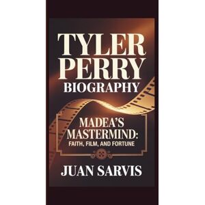 SARVIS, JUAN TYLER PERRY: MADEA’S MASTERMIND: FAITH, FILM, AND FORTUNE SARVIS, JUAN TYLER PERRY: MADEA’S MASTERMIND: FAITH, FILM, AND FORTUNE