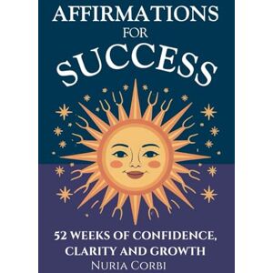 Corbi, Nuria Affirmations for Success: 52 Weeks of Confidence, Clarity and Growth Corbi, Nuria Affirmations for Success: 52 Weeks of Confidence, Clarity and Growth