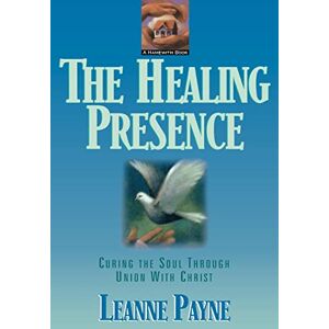 Payne, Leanne The Healing Presence: Curing the Soul Through Union with Christ Payne, Leanne The Healing Presence: Curing the Soul Through Union with Christ