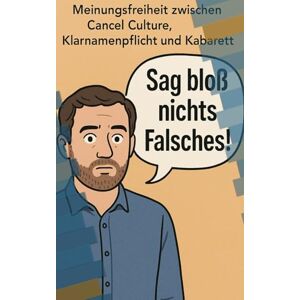 Boede, Falk Sag bloß nichts Falsches!: Meinungsfreiheit zwischen Cancel Culture, Klarnamenpflicht und Kabarett Boede, Falk Sag bloß nichts Falsches!: Meinungsfreiheit zwischen Cancel Culture, Klarnamenpflicht und Kabarett