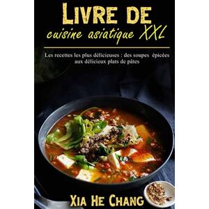 Chang, Xia He Livre de cuisine asiatique XXL: Les recettes les plus délicieuses : des soupes épicées aux délicieux plats de pâtes Chang, Xia He Livre de cuisine asiatique XXL: Les recettes les plus délicieuses : des soupes épicées aux délicieux plats de pâtes