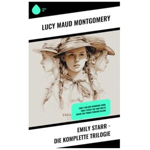Montgomery, Lucy Maud Emily Starr Die komplette Trilogie: Emily von der Neumond-Farm, Emily steigt auf und Emilys Suche auf Prince Edward Island Montgomery, Lucy Maud Emily Starr Die komplette Trilogie: Emily von der Neumond-Farm, Emily steigt auf und Emilys Suche auf Prince Edward Island