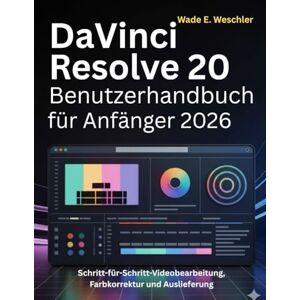 Weschler, Wade E. DaVinci Resolve 20 Benutzerhandbuch für Anfänger 2026: Schritt-für-Schritt-Videobearbeitung, Farbkorrektur und Auslieferung Weschler, Wade E. DaVinci Resolve 20 Benutzerhandbuch für Anfänger 2026: Schritt-für-Schritt-Videobearbeitung, Farbkorrektur und Auslieferung
