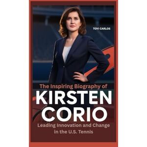 CARLOS, TOYI The Inspiring Biography of Kirsten Corio: Leading Innovation and Change in the U.S. Tennis CARLOS, TOYI The Inspiring Biography of Kirsten Corio: Leading Innovation and Change in the U.S. Tennis