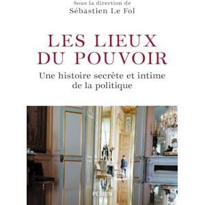 Collectif Les Lieux du pouvoir Une histoire secrète et intime de la politique Collectif Les Lieux du pouvoir Une histoire secrète et intime de la politique
