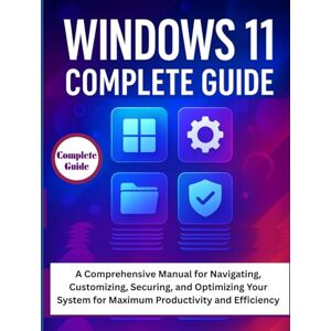 Granger, Thatcher Windows 11 Complete Guide: A Comprehensive Manual for Navigating, Customizing, Securing, and Optimizing Your System for Maximum Productivity and Efficiency Granger, Thatcher Windows 11 Complete Guide: A Comprehensive Manual for Navigating, Customizing, Securing, and Optimizing Your System for Maximum Productivity and Efficiency