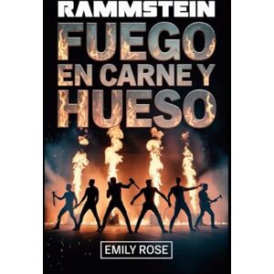 Rose, Emily Biografía de Rammstein: Fuego en carne y hueso: La historia no contada del ascenso, rebelión y impacto implacable de Rammstein en la música moderna Rose, Emily Biografía de Rammstein: Fuego en carne y hueso: La historia no contada del ascenso, rebelión y impacto implacable de Rammstein en la música moderna