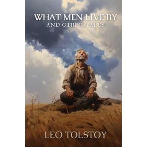 Tolstoy, Leo What Men Live By, and Other Tales, Illustrated Tolstoy, Leo What Men Live By, and Other Tales, Illustrated