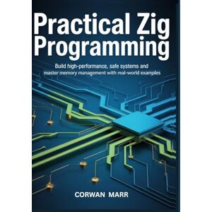 MARR, CORWAN Practical Zig Programming: Build High-Performance, Safe Systems And Master Memory Management With Real-World Examples MARR, CORWAN Practical Zig Programming: Build High-Performance, Safe Systems And Master Memory Management With Real-World Examples