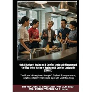 USMAN CMgr DBA PhD LLM MBA MSc EMBA ITC FDA BA Hons, DR MD Global Master of Restaurant & Catering Leadership Management Certified Global Master of Restaurant & Catering Leadership (CGMRCL): The Ultimate ... professional guide Self-Study Handbook USMAN CMgr DBA PhD LLM MBA MSc EMBA ITC FDA BA Hons, DR MD Global Master of Restaurant & Catering Leadership Management Certified Global Master of Restaurant & Catering Leadership (CGMRCL): The Ultimate ... professional guide Self-Study Handbook