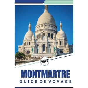 Rosson, Kevin D. MONTMARTRE GUIDE DE VOYAGE 2026: Explorez le cœur artistique de Paris: un guide complet des rues, des cafés, des monuments emblématiques et de la culture de Montmartre Rosson, Kevin D. MONTMARTRE GUIDE DE VOYAGE 2026: Explorez le cœur artistique de Paris: un guide complet des rues, des cafés, des monuments emblématiques et de la culture de Montmartre
