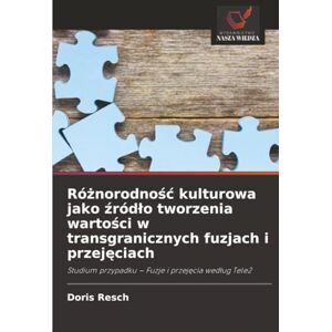 Resch, Doris Różnorodność kulturowa jako źródło tworzenia wartości w transgranicznych fuzjach i przejęciach: Studium przypadku – Fuzje i przejęcia według Tele2: Studium przypadku Fuzje i przej¿cia wed¿ug Tele2 Resch, Doris Różnorodność kulturowa jako źródło tworzenia wartości w transgranicznych fuzjach i przejęciach: Studium przypadku – Fuzje i przejęcia według Tele2: Studium przypadku Fuzje i przej¿cia wed¿ug Tele2