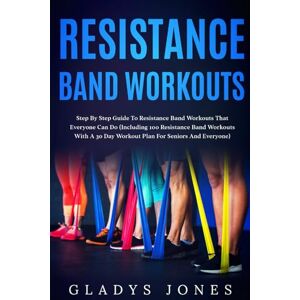 Jones, Gladys Resistance Band Workouts: Step-by-Step Guide to Resistance Band Workouts That Everyone Can Do (Including 100 Resistance Band Workouts with A 30 Day Workout Plan for Seniors and Everyone) Jones, Gladys Resistance Band Workouts: Step-by-Step Guide to Resistance Band Workouts That Everyone Can Do (Including 100 Resistance Band Workouts with A 30 Day Workout Plan for Seniors and Everyone)