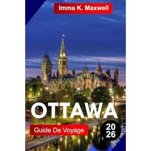 Maxwell, Imma K. OTTAWA Guide de voyage 2026: Découvrez le pays des merveilles hivernal d'Ottawa avec ses rues enneigées, ses spectacles festifs, ses boissons chaudes et ses ambiances joyeuses de fête Maxwell, Imma K. OTTAWA Guide de voyage 2026: Découvrez le pays des merveilles hivernal d'Ottawa avec ses rues enneigées, ses spectacles festifs, ses boissons chaudes et ses ambiances joyeuses de fête