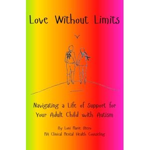Otero, Loni Marie Love Without Limits: Navigating a Life of Support for Your Adult Child With Autism Otero, Loni Marie Love Without Limits: Navigating a Life of Support for Your Adult Child With Autism