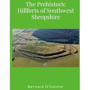 O'Connor, Bernard The Prehistoric Hillforts of Southwest Shropshire O'Connor, Bernard The Prehistoric Hillforts of Southwest Shropshire