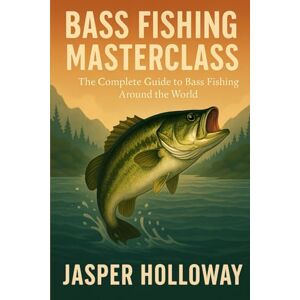 Holloway, Jasper Bass Fishing Masterclass: The Complete Guide to Bass Fishing Around the World (The Global Angler Series by Jasper Holloway) Holloway, Jasper Bass Fishing Masterclass: The Complete Guide to Bass Fishing Around the World (The Global Angler Series by Jasper Holloway)