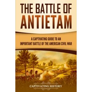 History, Captivating The Battle of Antietam: A Captivating Guide to an Important Battle of the American Civil War (Battles of the Civil War) History, Captivating The Battle of Antietam: A Captivating Guide to an Important Battle of the American Civil War (Battles of the Civil War)
