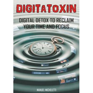 Micheletti, Manuel DIGITATOXIN: DIGITAL DETOX TO RECLAIM YOUR TIME AND FOCUS Micheletti, Manuel DIGITATOXIN: DIGITAL DETOX TO RECLAIM YOUR TIME AND FOCUS