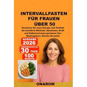 ONAROM INTERVALLFASTEN FÜR FRAUEN ÜBER 50: Gewinnen Sie neue Energie und Vitalität – die bewährte Methode. Abnehmen, Kraft und Selbstvertrauen gewinnen – Ihre Wiedergeburt. Starten Sie jetzt! ONAROM INTERVALLFASTEN FÜR FRAUEN ÜBER 50: Gewinnen Sie neue Energie und Vitalität – die bewährte Methode. Abnehmen, Kraft und Selbstvertrauen gewinnen – Ihre Wiedergeburt. Starten Sie jetzt!