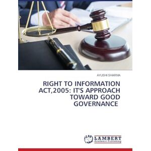 Sharma, Ayushi RIGHT TO INFORMATION ACT,2005: IT'S APPROACH TOWARD GOOD GOVERNANCE Sharma, Ayushi RIGHT TO INFORMATION ACT,2005: IT'S APPROACH TOWARD GOOD GOVERNANCE
