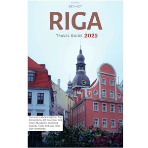 Bennet, Gildon Riga Travel Guide 2025: Discover Latvia’s Capital: Top Attractions, Art Nouveau, Old Town, Museums, Stunning Islands, Food, and Day Trips with Itineraries Bennet, Gildon Riga Travel Guide 2025: Discover Latvia’s Capital: Top Attractions, Art Nouveau, Old Town, Museums, Stunning Islands, Food, and Day Trips with Itineraries