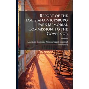 United Report of the Louisiana-Vicksburg Park Memorial Commission. To the Governor United Report of the Louisiana-Vicksburg Park Memorial Commission. To the Governor