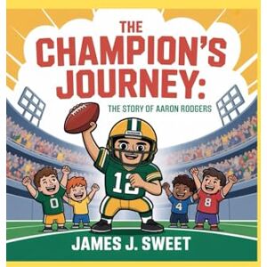 Sweet, James J. The Champion’s Journey:: The Story of Aaron Rodgers Sweet, James J. The Champion’s Journey:: The Story of Aaron Rodgers