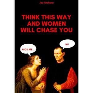 Stefano, Joe Think This Way and Women Will Chase You: Machiavellian Rules of Attraction (hacking the female mind) Stefano, Joe Think This Way and Women Will Chase You: Machiavellian Rules of Attraction (hacking the female mind)